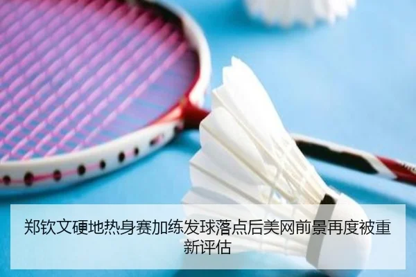 郑钦文硬地热身赛加练发球落点后美网前景再度被重新评估（Kaiyuan Games）