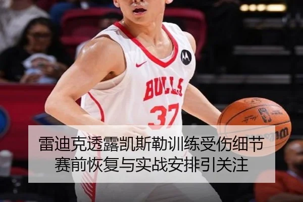 雷迪克透露凯斯勒训练受伤细节 赛前恢复与实战安排引关注 | KaiyuanGames